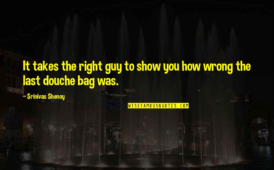 Kartmate Quotes By Srinivas Shenoy: It takes the right guy to show you