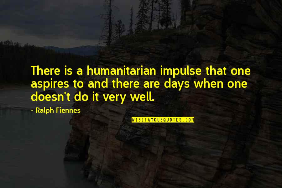 Kartofliska Quotes By Ralph Fiennes: There is a humanitarian impulse that one aspires Kartofliska Quotes By Ralph Fiennes: There is a humanitarian impulse that one aspires