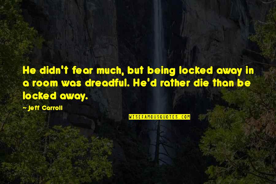 Kartography Summary Quotes By Jeff Carroll: He didn't fear much, but being locked away Kartography Summary Quotes By Jeff Carroll: He didn't fear much, but being locked away