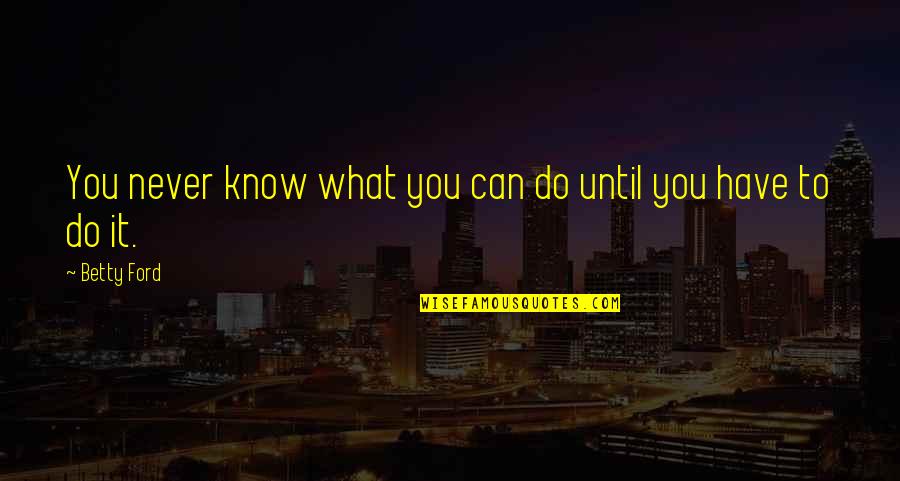 Kartote Quotes By Betty Ford: You never know what you can do until