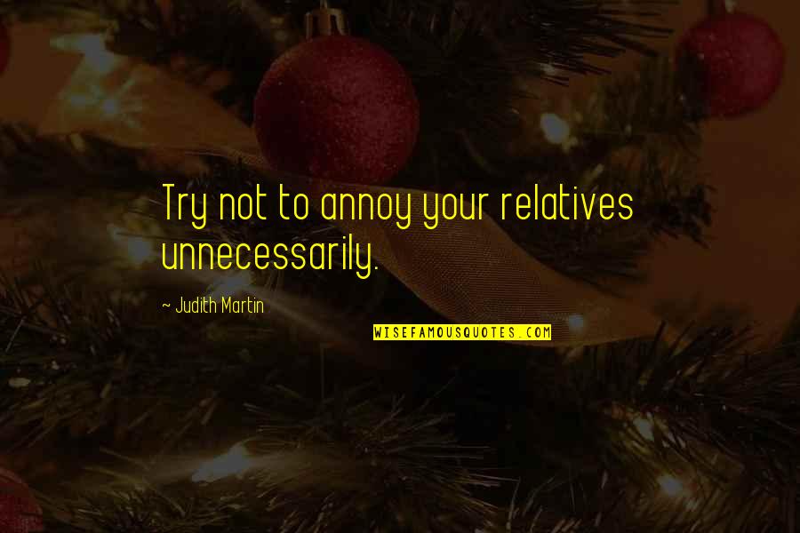 Kartri Quotes By Judith Martin: Try not to annoy your relatives unnecessarily. Kartri Quotes By Judith Martin: Try not to annoy your relatives unnecessarily.