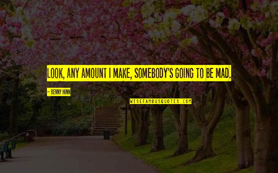 Kartsonis In Melbourne Quotes By Benny Hinn: Look, any amount I make, somebody's going to Kartsonis In Melbourne Quotes By Benny Hinn: Look, any amount I make, somebody's going to