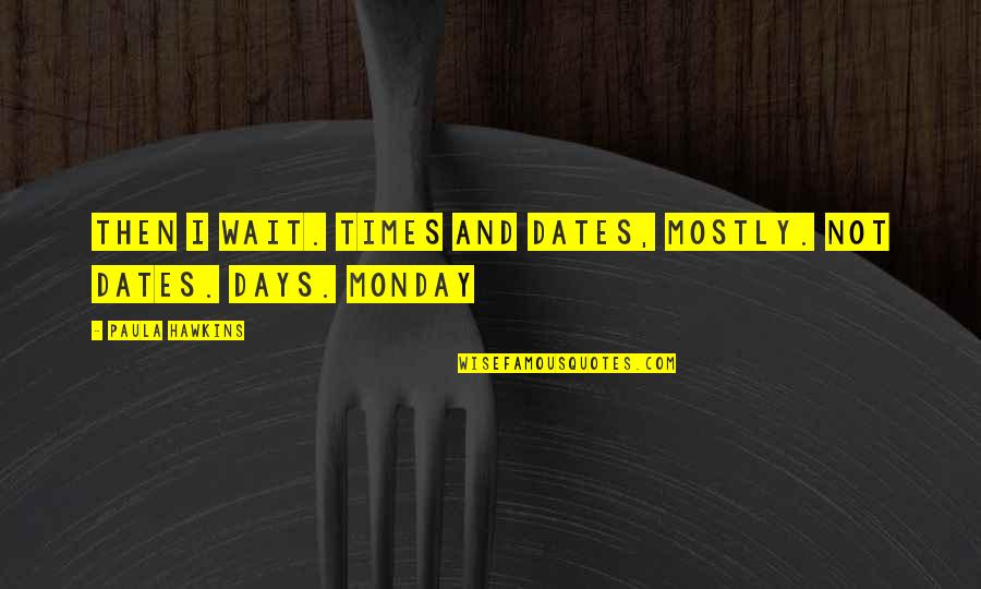 Kartu E Za Tiskalnike Quotes By Paula Hawkins: Then I wait. Times and dates, mostly. Not Kartu E Za Tiskalnike Quotes By Paula Hawkins: Then I wait. Times and dates, mostly. Not