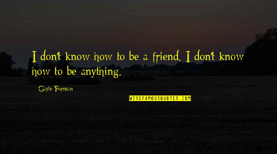 Karuana Quotes By Gayle Forman: I don't know how to be a friend.