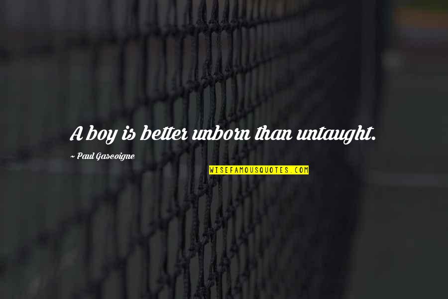 Karuana Quotes By Paul Gascoigne: A boy is better unborn than untaught.