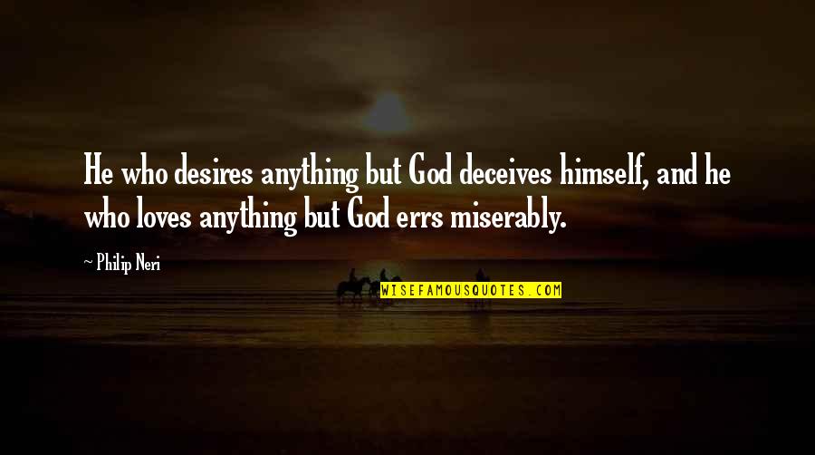 Karuana Quotes By Philip Neri: He who desires anything but God deceives himself,