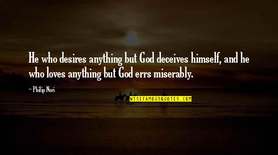 Karuana Quotes By Philip Neri: He who desires anything but God deceives himself, Karuana Quotes By Philip Neri: He who desires anything but God deceives himself,