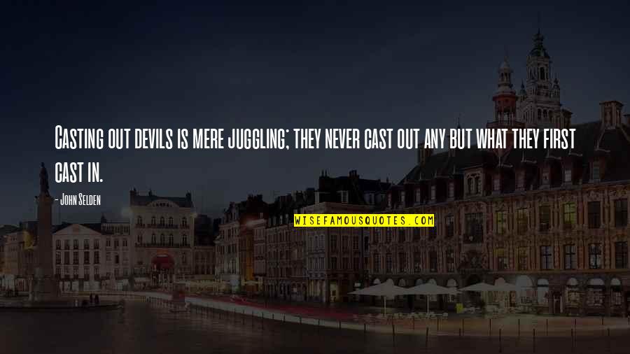 Karuk Quotes By John Selden: Casting out devils is mere juggling; they never Karuk Quotes By John Selden: Casting out devils is mere juggling; they never