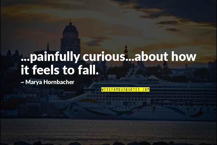 Karuki Ninja Quotes By Marya Hornbacher: ...painfully curious...about how it feels to fall. Karuki Ninja Quotes By Marya Hornbacher: ...painfully curious...about how it feels to fall.