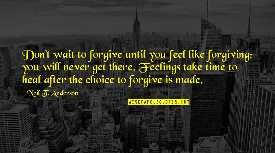 Karuki Ninja Quotes By Neil T. Anderson: Don't wait to forgive until you feel like Karuki Ninja Quotes By Neil T. Anderson: Don't wait to forgive until you feel like