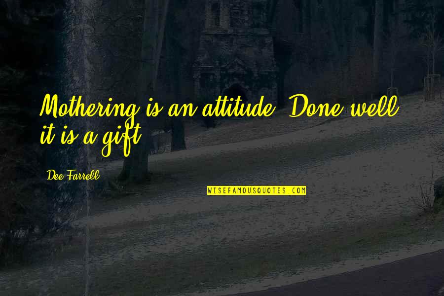 Karukinka Quotes By Dee Farrell: Mothering is an attitude. Done well, it is Karukinka Quotes By Dee Farrell: Mothering is an attitude. Done well, it is