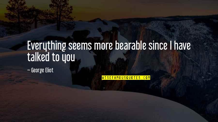 Karukinka Quotes By George Eliot: Everything seems more bearable since I have talked Karukinka Quotes By George Eliot: Everything seems more bearable since I have talked