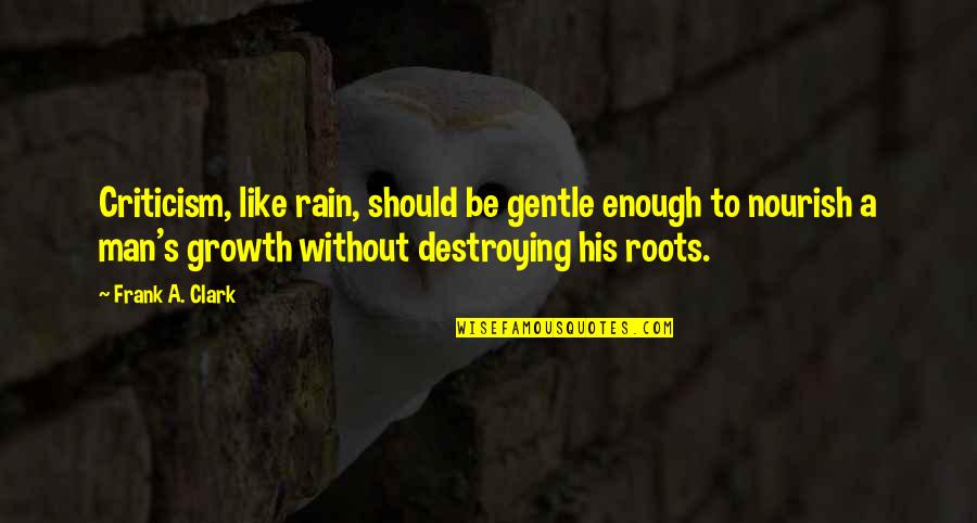 Karumba Brown Quotes By Frank A. Clark: Criticism, like rain, should be gentle enough to Karumba Brown Quotes By Frank A. Clark: Criticism, like rain, should be gentle enough to
