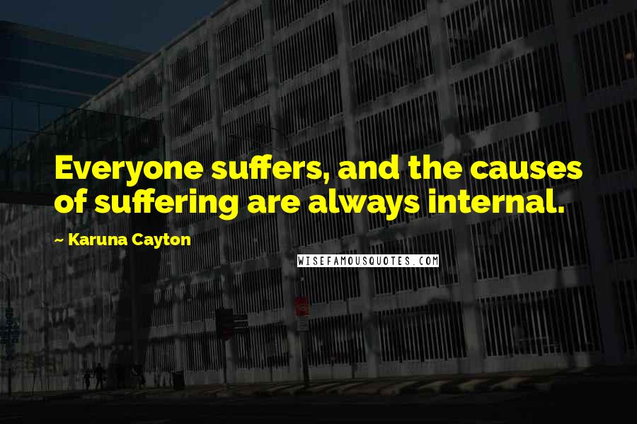 Karuna Cayton quotes: Everyone suffers, and the causes of suffering are always internal.