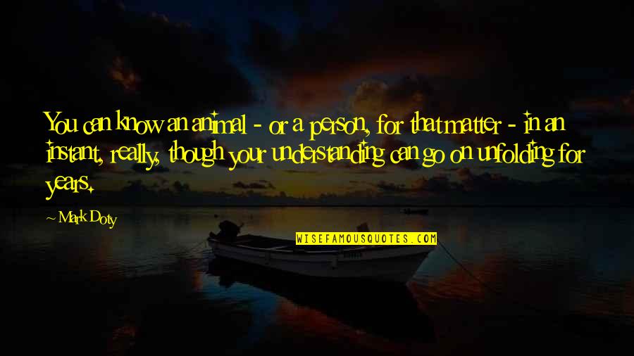 Karuna Quotes By Mark Doty: You can know an animal - or a Karuna Quotes By Mark Doty: You can know an animal - or a