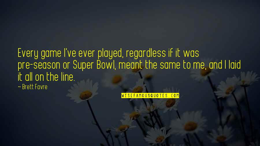 Karunakaran Comedy Quotes By Brett Favre: Every game I've ever played, regardless if it Karunakaran Comedy Quotes By Brett Favre: Every game I've ever played, regardless if it