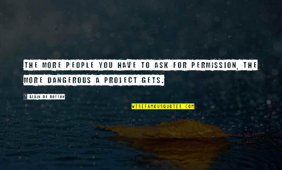 Karungi Top Quotes By Alain De Botton: The more people you have to ask for Karungi Top Quotes By Alain De Botton: The more people you have to ask for