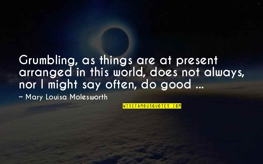Karupatti Quotes By Mary Louisa Molesworth: Grumbling, as things are at present arranged in Karupatti Quotes By Mary Louisa Molesworth: Grumbling, as things are at present arranged in