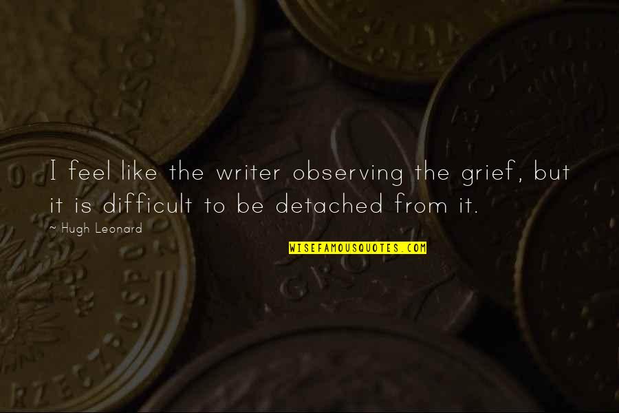 Karuppasamy Quotes By Hugh Leonard: I feel like the writer observing the grief, Karuppasamy Quotes By Hugh Leonard: I feel like the writer observing the grief,