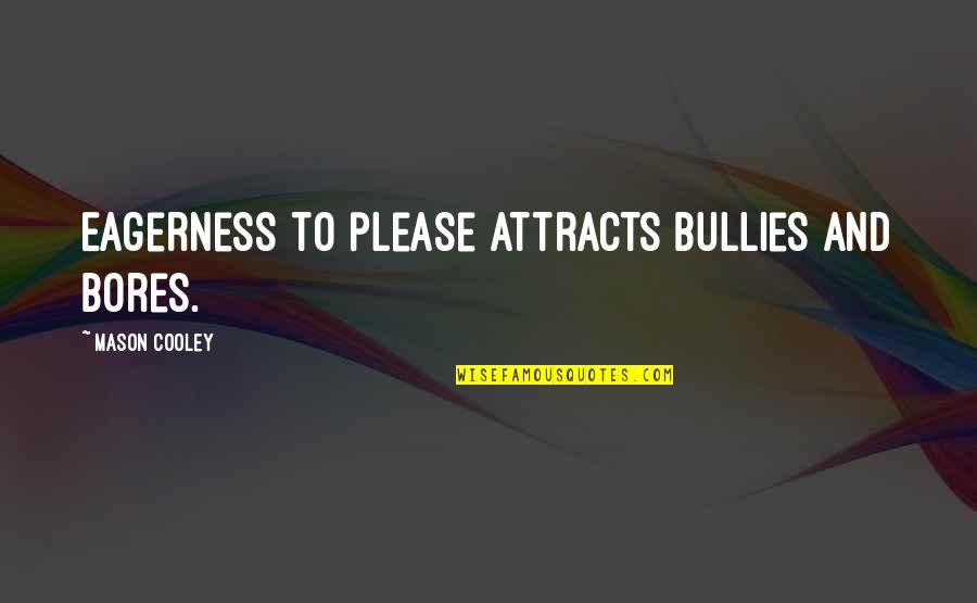 Karvan Movie Quotes By Mason Cooley: Eagerness to please attracts bullies and bores. Karvan Movie Quotes By Mason Cooley: Eagerness to please attracts bullies and bores.