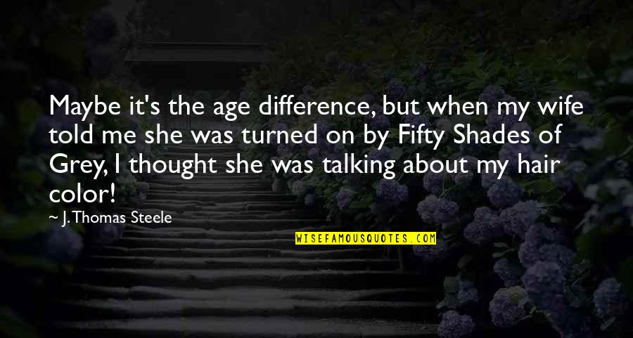 Karwin Robert Quotes By J. Thomas Steele: Maybe it's the age difference, but when my Karwin Robert Quotes By J. Thomas Steele: Maybe it's the age difference, but when my