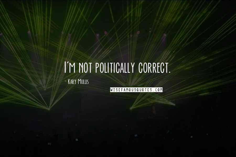 Kary Mullis quotes: I'm not politically correct.