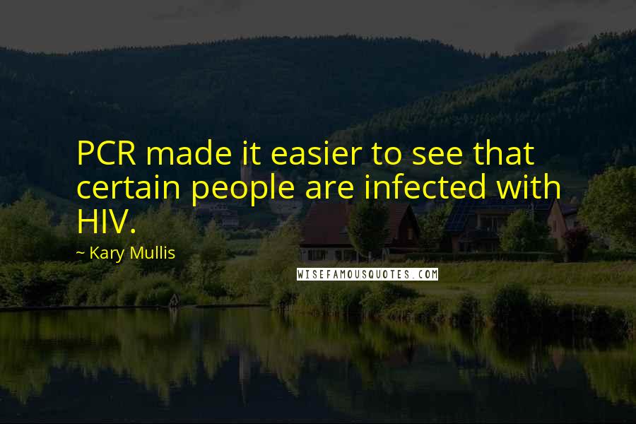 Kary Mullis quotes: PCR made it easier to see that certain people are infected with HIV.
