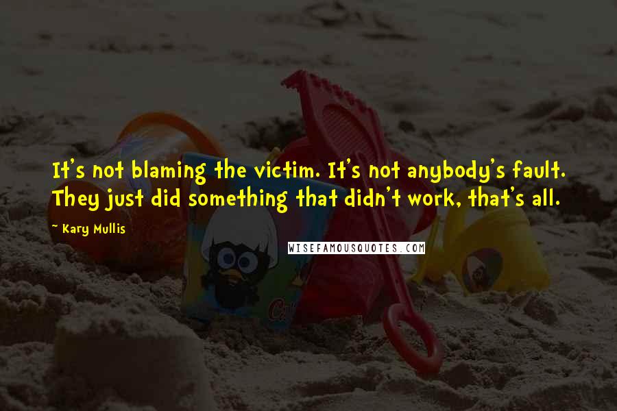 Kary Mullis quotes: It's not blaming the victim. It's not anybody's fault. They just did something that didn't work, that's all.