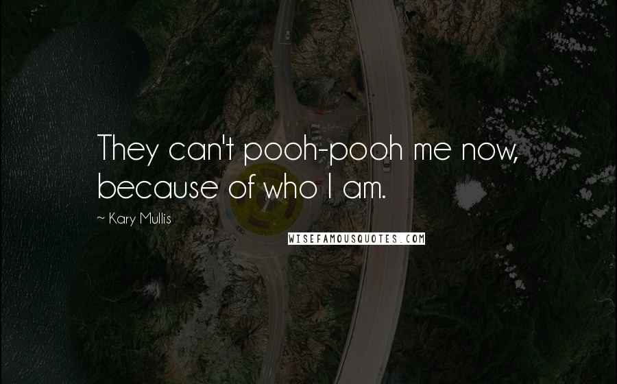 Kary Mullis quotes: They can't pooh-pooh me now, because of who I am.