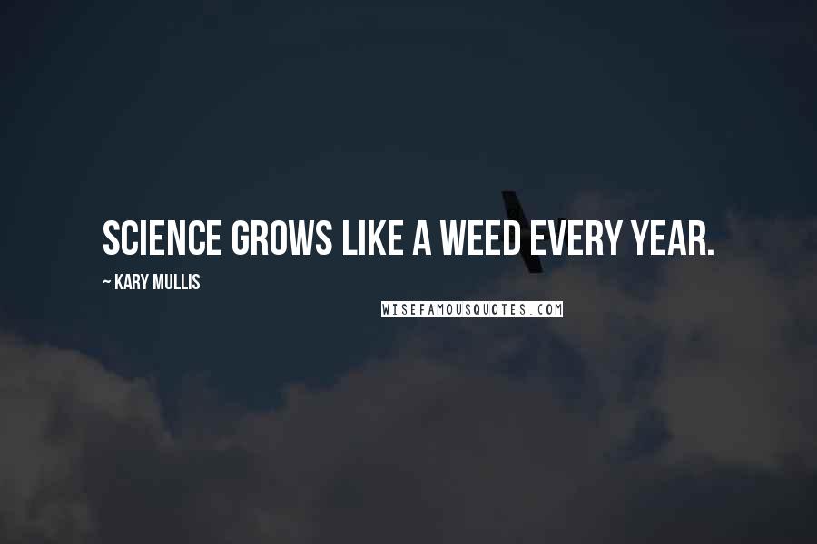 Kary Mullis quotes: Science grows like a weed every year.