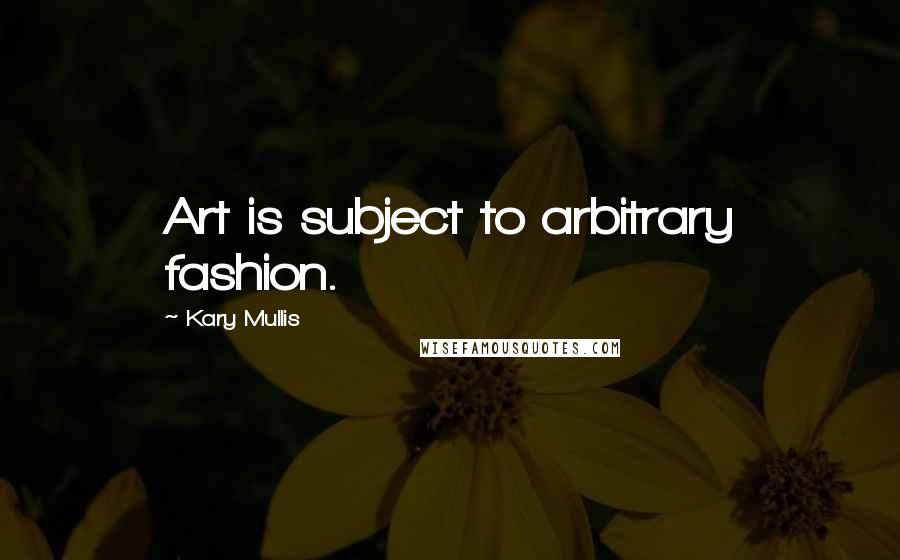 Kary Mullis quotes: Art is subject to arbitrary fashion.