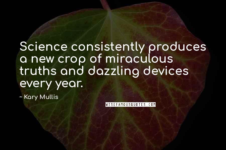 Kary Mullis quotes: Science consistently produces a new crop of miraculous truths and dazzling devices every year.