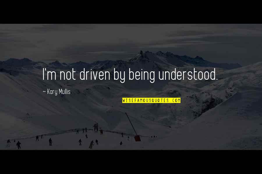 Kary Mullis Quotes By Kary Mullis: I'm not driven by being understood. Kary Mullis Quotes By Kary Mullis: I'm not driven by being understood.