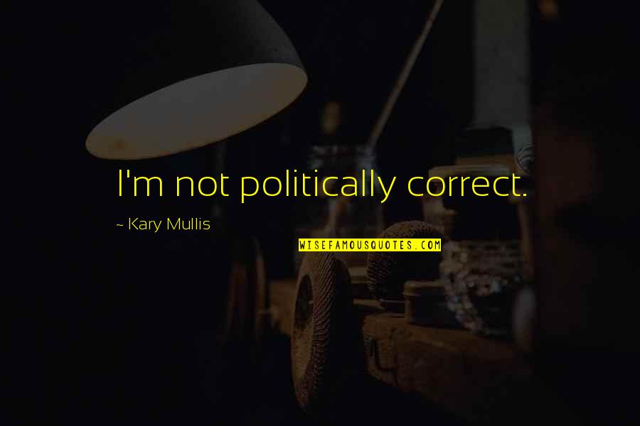 Kary Mullis Quotes By Kary Mullis: I'm not politically correct.
