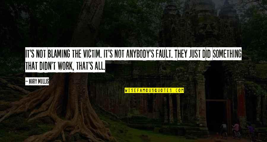 Kary Mullis Quotes By Kary Mullis: It's not blaming the victim. It's not anybody's