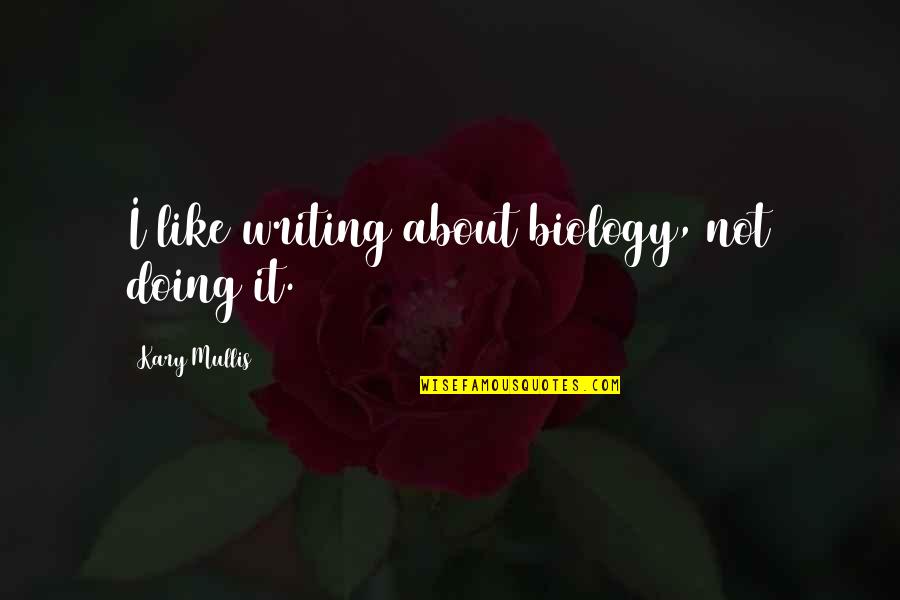 Kary Mullis Quotes By Kary Mullis: I like writing about biology, not doing it. Kary Mullis Quotes By Kary Mullis: I like writing about biology, not doing it.