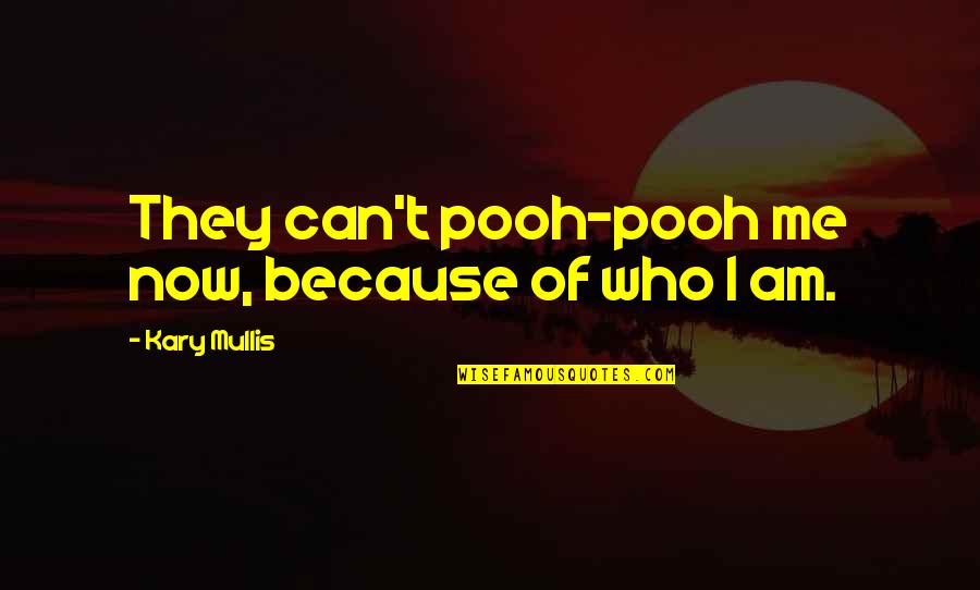 Kary Mullis Quotes By Kary Mullis: They can't pooh-pooh me now, because of who Kary Mullis Quotes By Kary Mullis: They can't pooh-pooh me now, because of who