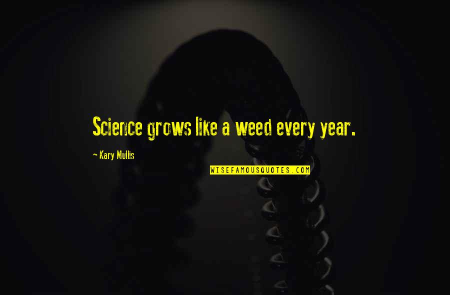 Kary Mullis Quotes By Kary Mullis: Science grows like a weed every year.
