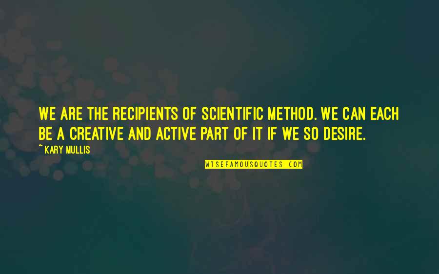 Kary Mullis Quotes By Kary Mullis: We are the recipients of scientific method. We Kary Mullis Quotes By Kary Mullis: We are the recipients of scientific method. We