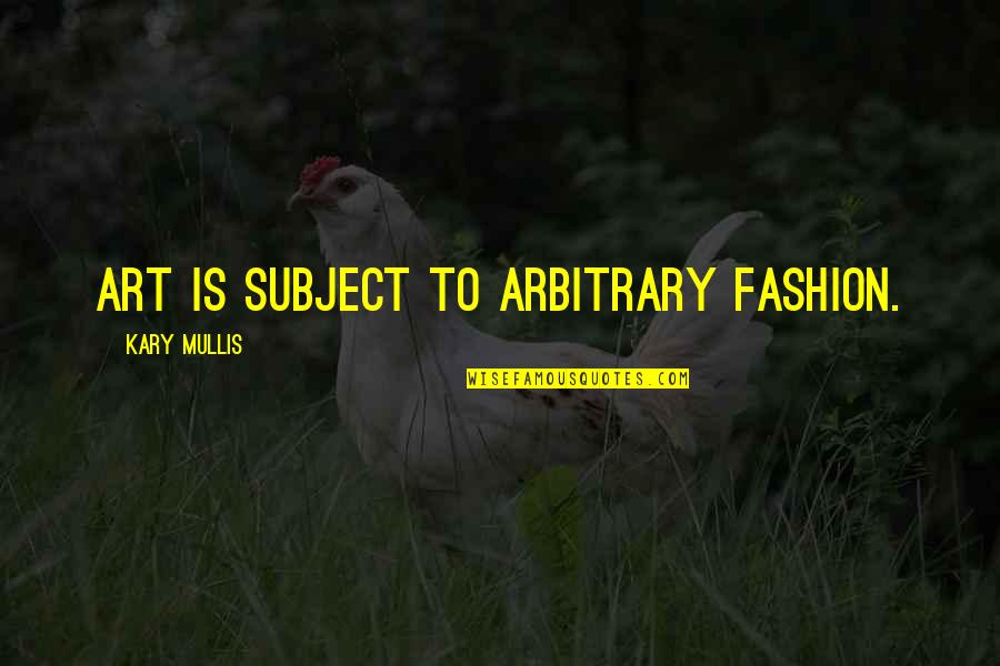 Kary Mullis Quotes By Kary Mullis: Art is subject to arbitrary fashion. Kary Mullis Quotes By Kary Mullis: Art is subject to arbitrary fashion.