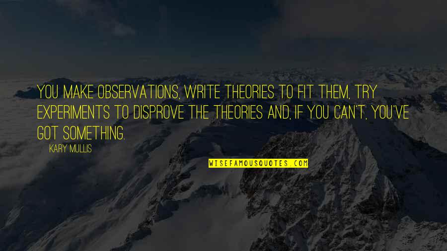 Kary Mullis Quotes By Kary Mullis: You make observations, write theories to fit them, Kary Mullis Quotes By Kary Mullis: You make observations, write theories to fit them,