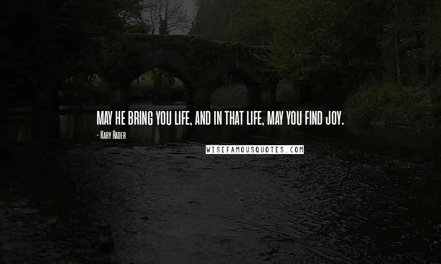 Kary Rader quotes: may he bring you life, and in that life, may you find joy.