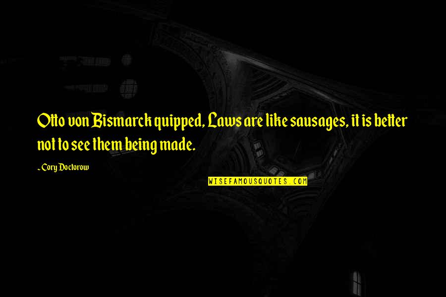Karya Siddhi Quotes By Cory Doctorow: Otto von Bismarck quipped, Laws are like sausages, Karya Siddhi Quotes By Cory Doctorow: Otto von Bismarck quipped, Laws are like sausages,