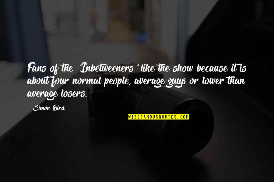Karya Siddhi Quotes By Simon Bird: Fans of the 'Inbetweeners' like the show because Karya Siddhi Quotes By Simon Bird: Fans of the 'Inbetweeners' like the show because