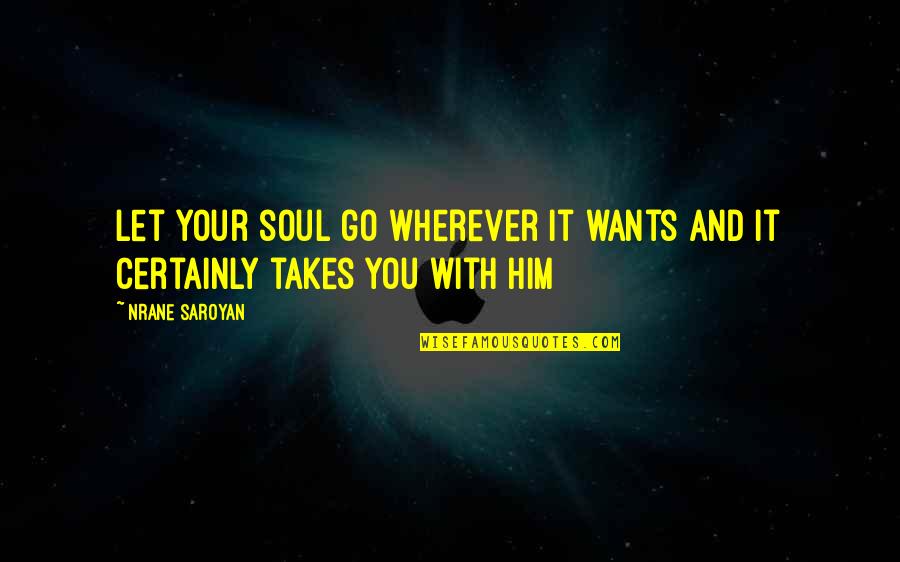 Karyamu Sempurna Quotes By Nrane Saroyan: Let your soul go wherever it wants and