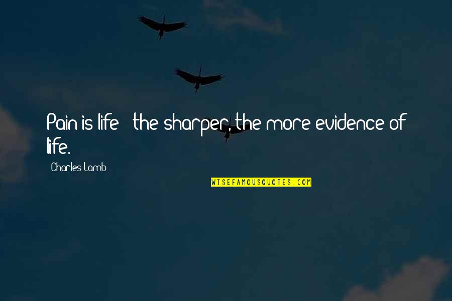 Karyanne Dwts Quotes By Charles Lamb: Pain is life - the sharper, the more Karyanne Dwts Quotes By Charles Lamb: Pain is life - the sharper, the more