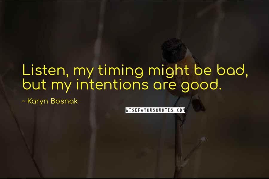 Karyn Bosnak quotes: Listen, my timing might be bad, but my intentions are good.