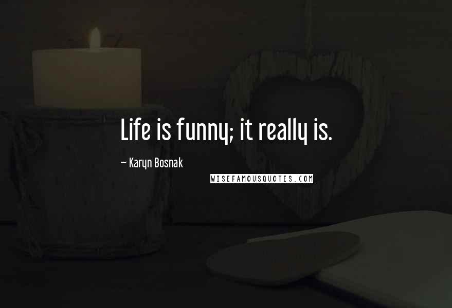 Karyn Bosnak quotes: Life is funny; it really is.