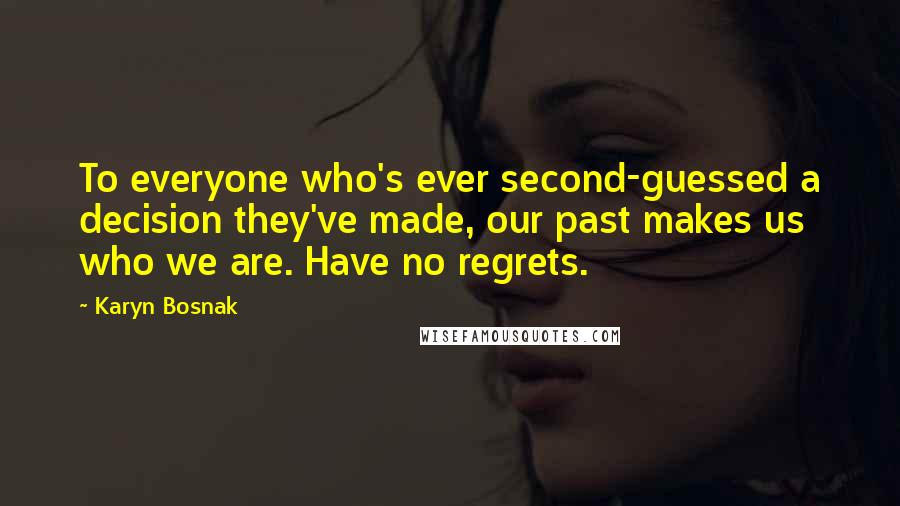 Karyn Bosnak quotes: To everyone who's ever second-guessed a decision they've made, our past makes us who we are. Have no regrets.