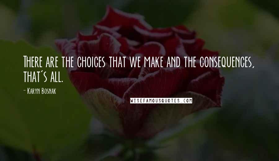 Karyn Bosnak quotes: There are the choices that we make and the consequences, that's all.